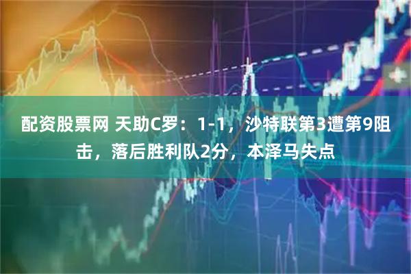 配资股票网 天助C罗：1-1，沙特联第3遭第9阻击，落后胜利队2分，本泽马失点