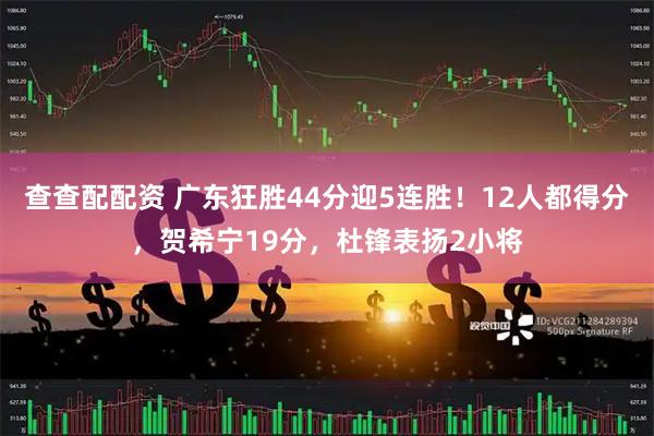 查查配配资 广东狂胜44分迎5连胜！12人都得分，贺希宁19分，杜锋表扬2小将