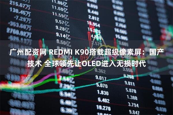 广州配资网 REDMI K90搭载超级像素屏：国产技术 全球领先让OLED进入无损时代