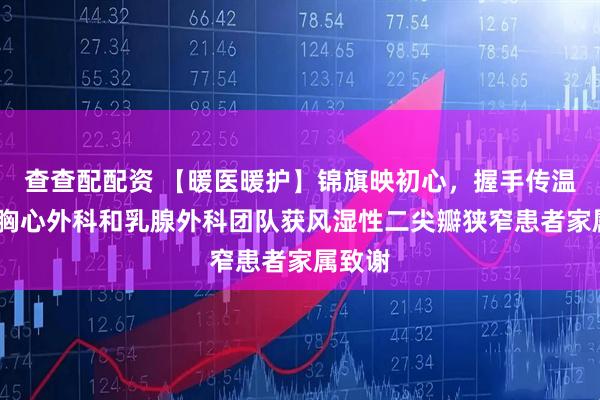 查查配配资 【暖医暖护】锦旗映初心，握手传温情——胸心外科和乳腺外科团队获风湿性二尖瓣狭窄患者家属致谢