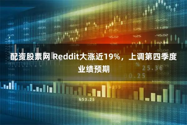 配资股票网 Reddit大涨近19%，上调第四季度业绩预期