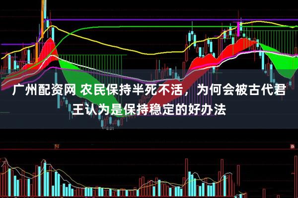 广州配资网 农民保持半死不活，为何会被古代君王认为是保持稳定的好办法