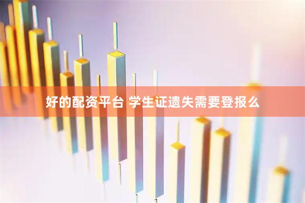 好的配资平台 学生证遗失需要登报么