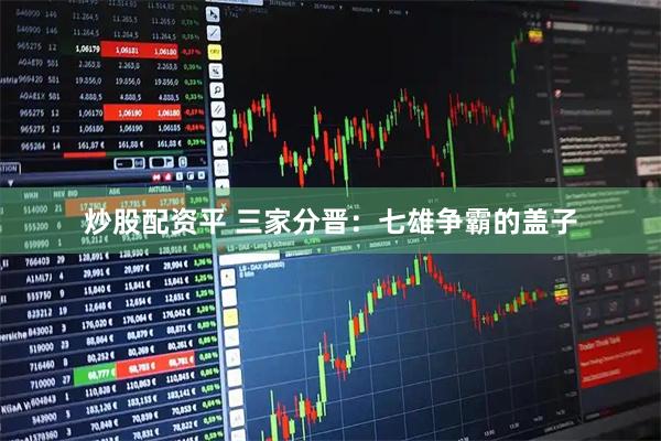 炒股配资平 三家分晋：七雄争霸的盖子