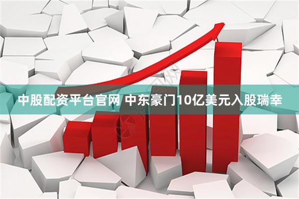 中股配资平台官网 中东豪门10亿美元入股瑞幸